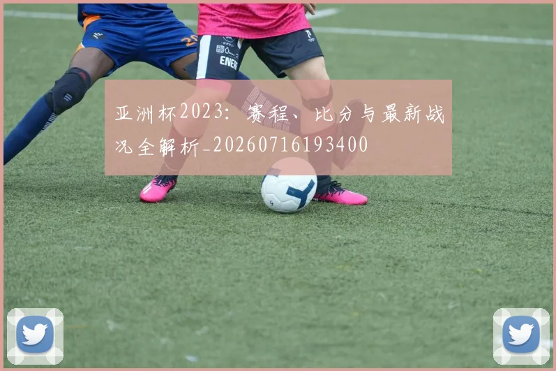 亚洲杯2023:赛程、比分与最新战况全解析_20260716193400