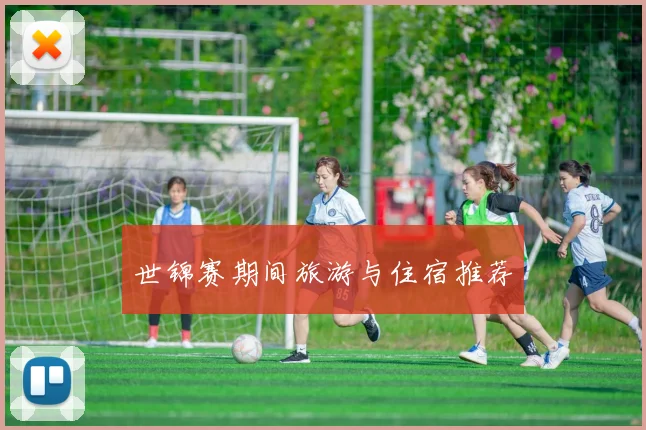 世锦赛期间旅游与住宿推荐