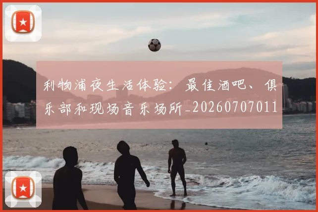 利物浦夜生活体验：最佳酒吧、俱乐部和现场音乐场所_20260707011912
