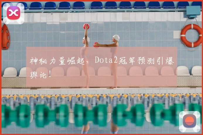 神秘力量崛起，Dota2冠军预测引爆舆论！
