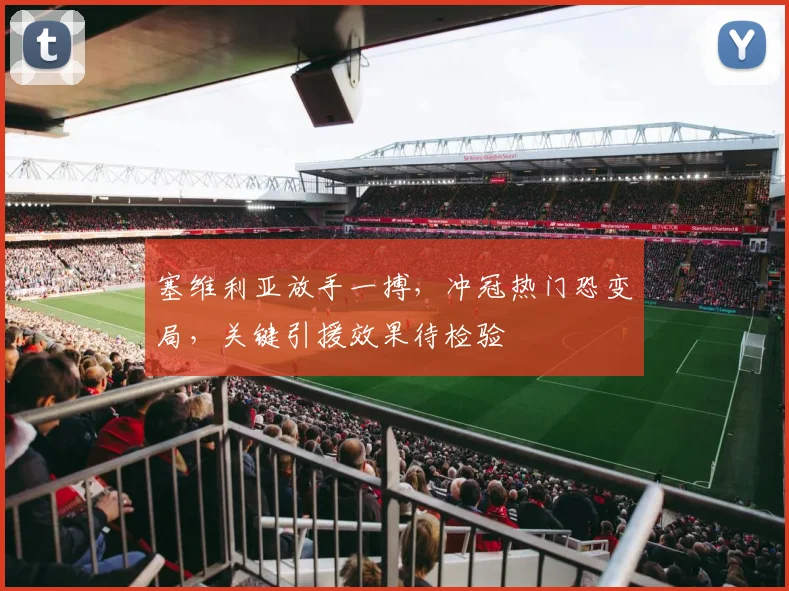 塞维利亚放手一搏，冲冠热门恐变局，关键引援效果待检验