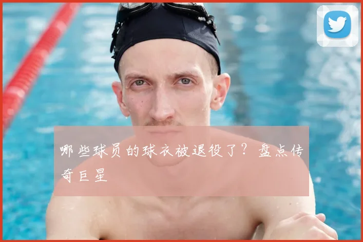 哪些球员的球衣被退役了？盘点传奇巨星