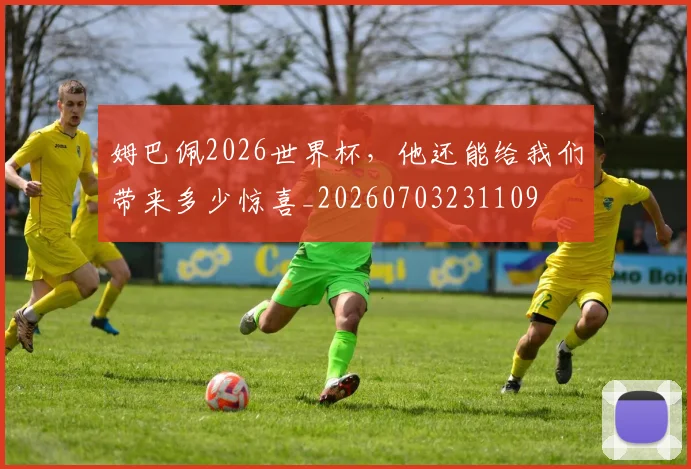 姆巴佩2026世界杯，他还能给我们带来多少惊喜_20260703231109