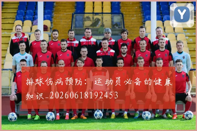 排球伤病预防:运动员必备的健康知识_20260618192453