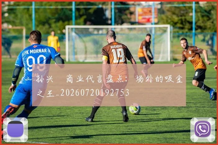 孙兴慜商业代言盘点:场外的吸金之王_20260720192753