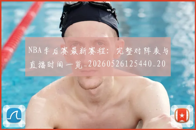 NBA季后赛最新赛程:完整对阵表与直播时间一览_20260526125440_20260702194642_20260714211928