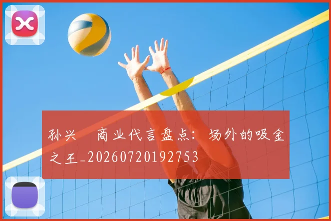 孙兴慜商业代言盘点：场外的吸金之王_20260720192753