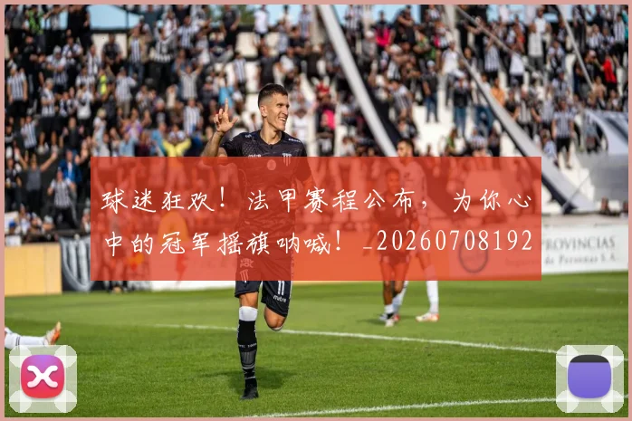 球迷狂欢!法甲赛程公布,为你心中的冠军摇旗呐喊!_20260708192416_20260802161301