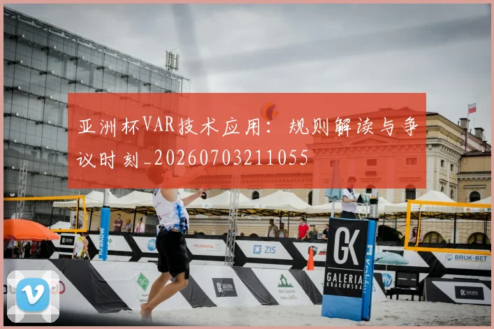 亚洲杯VAR技术应用：规则解读与争议时刻_20260703211055