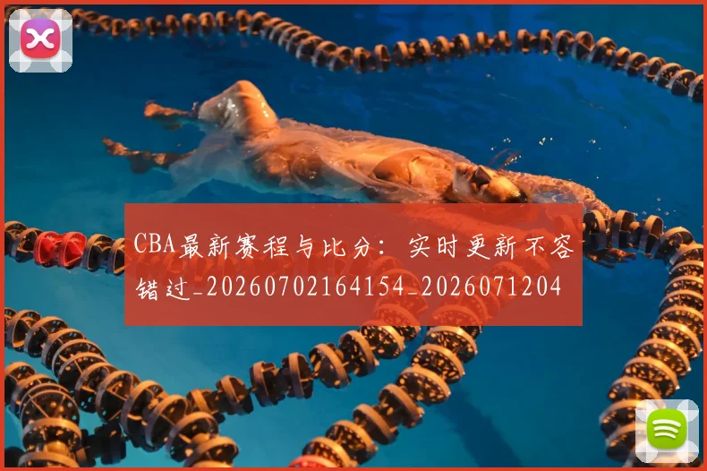 CBA最新赛程与比分:实时更新不容错过_20260702164154_20260712045505