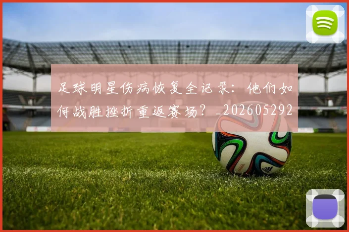 足球明星伤病恢复全记录:他们如何战胜挫折重返赛场?_20260529200812