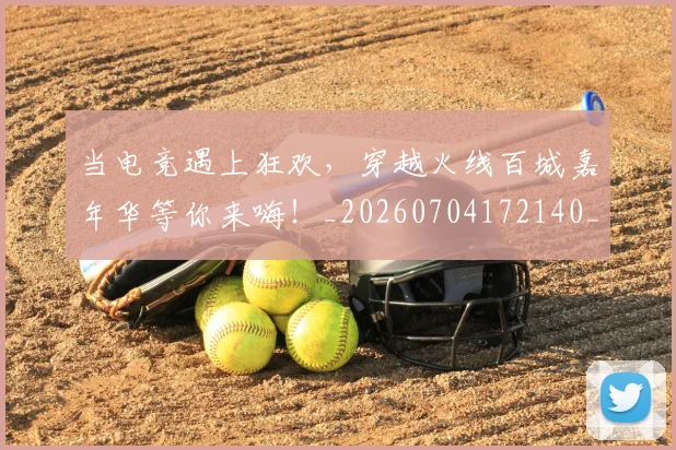 当电竞遇上狂欢，穿越火线百城嘉年华等你来嗨！_20260704172140_20260722155725