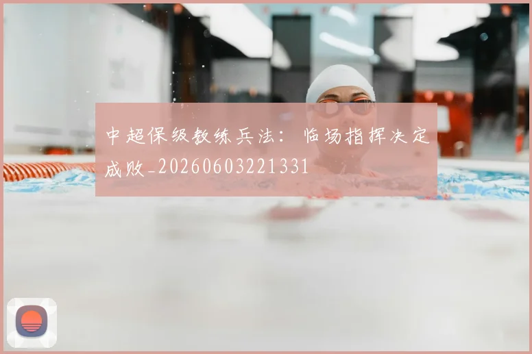 中超保级教练兵法：临场指挥决定成败_20260603221331