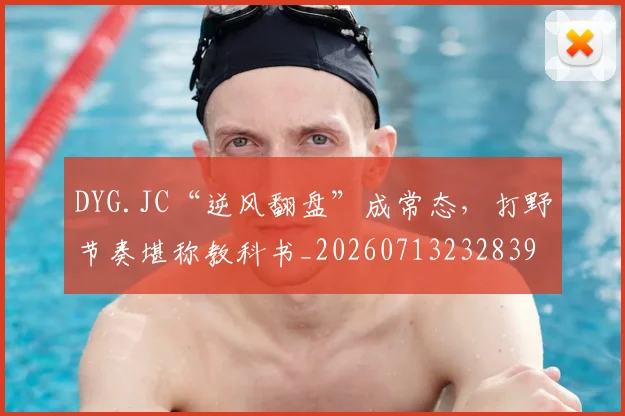 DYG.JC“逆风翻盘”成常态,打野节奏堪称教科书_20260713232839