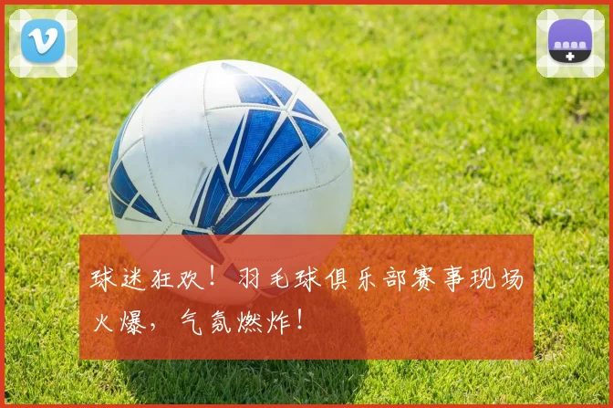 球迷狂欢！羽毛球俱乐部赛事现场火爆，气氛燃炸！