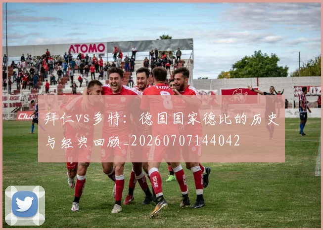 拜仁vs多特：德国国家德比的历史与经典回顾_20260707144042