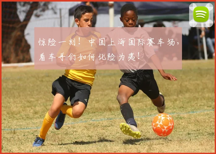惊险一刻!中国上海国际赛车场,看车手们如何化险为夷!
