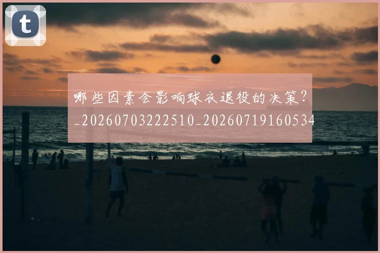 哪些因素会影响球衣退役的决策?_20260703222510_20260719160534