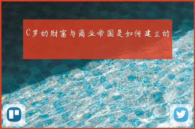 C罗的财富与商业帝国是如何建立的