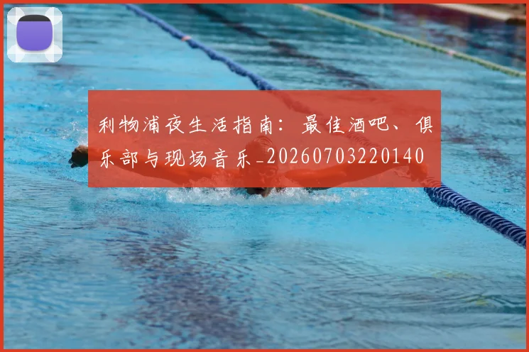 利物浦夜生活指南：最佳酒吧、俱乐部与现场音乐_20260703220140